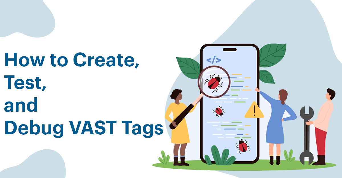 How to Create, Test, and Debug VAST Tags