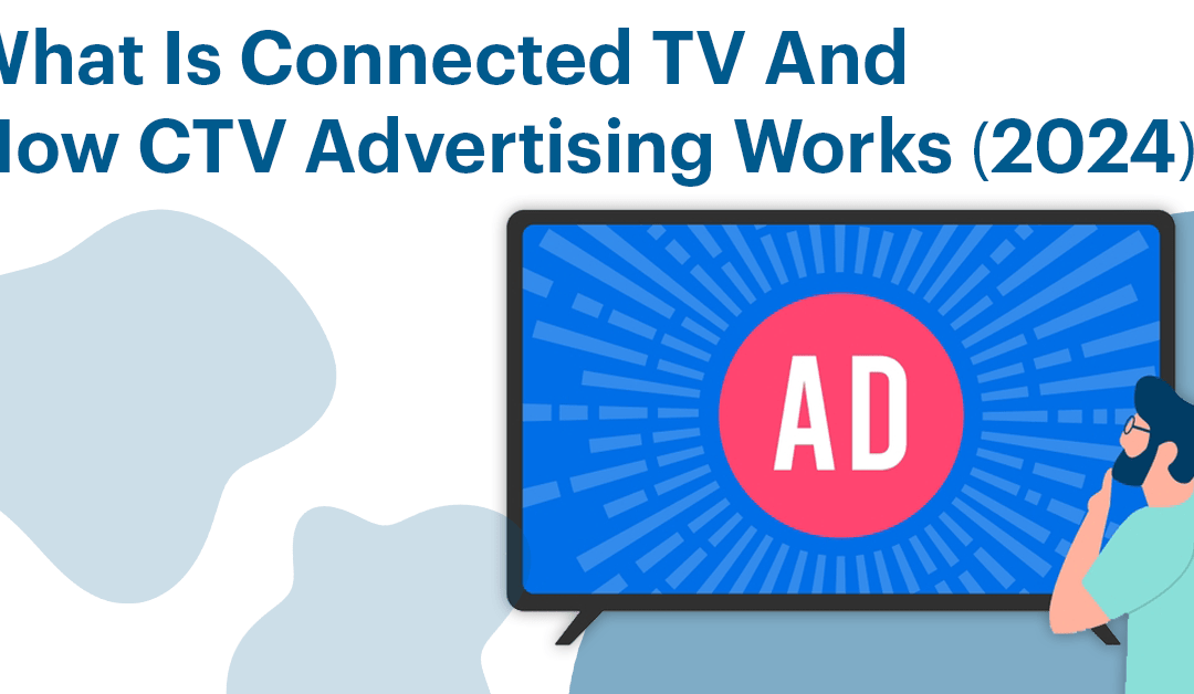 What Is Connected TV? And How CTV Advertising Works (2024)