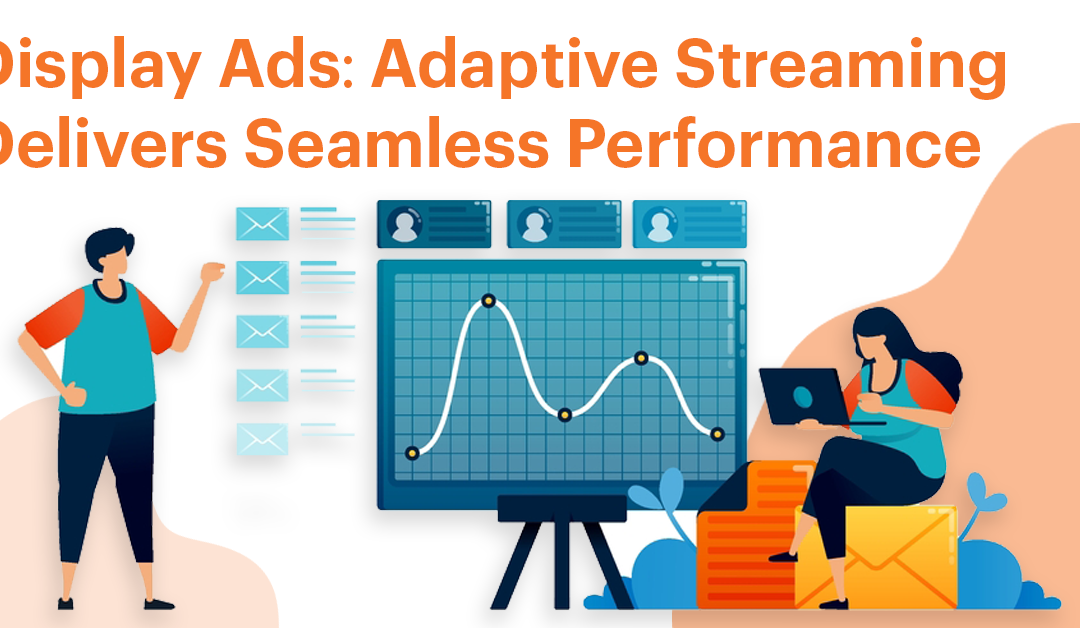 Display Ads: Adaptive Streaming Delivers Seamless Performance