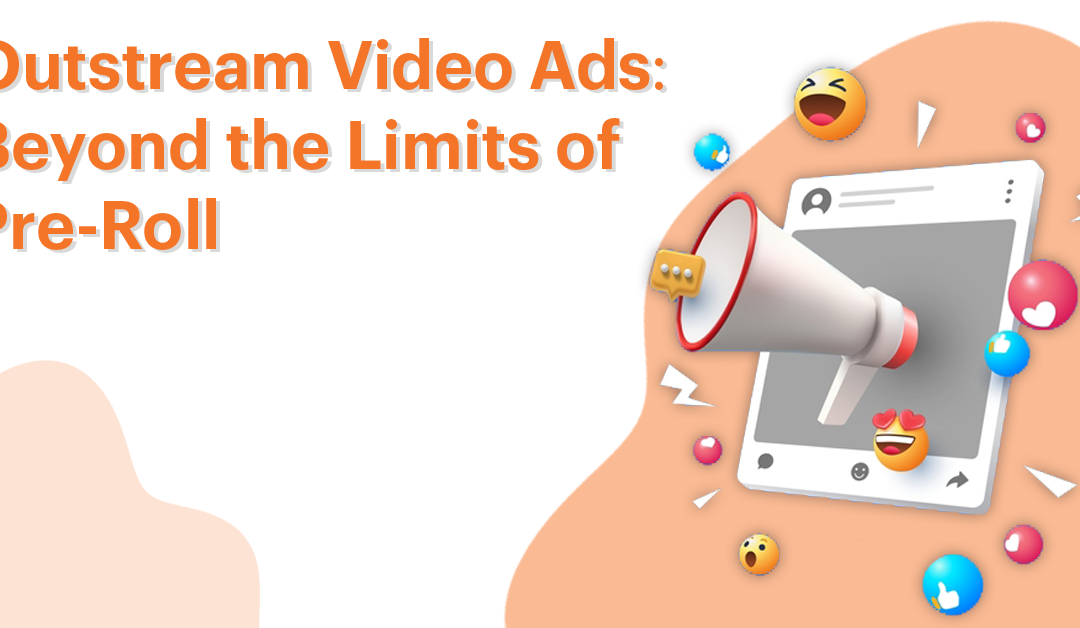 Outstream Video Ads: Beyond the Limits of Pre-Roll